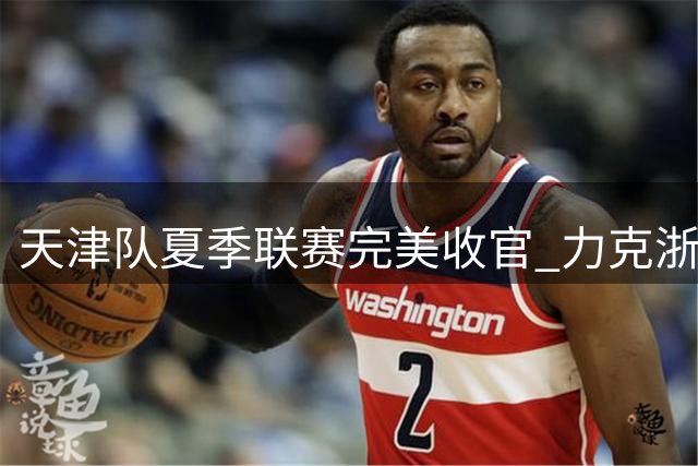 天津队夏季联赛完美收官 力克浙江获最后胜利