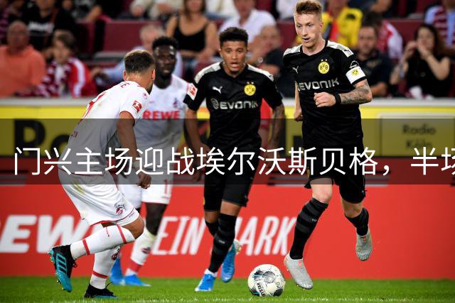 门兴主场迎战埃尔沃斯贝格，半场数据揭示取胜关键